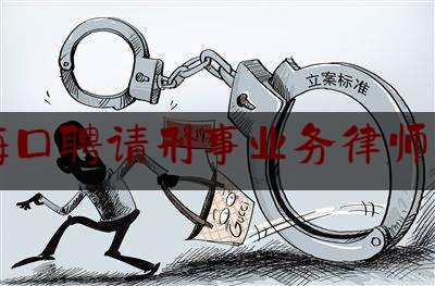 今日热点介绍:海南海口聘请刑事业务律师有哪些,刑事聘请律师法律规定