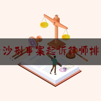 长沙刑事案起诉律师排行（长沙刑事律师排名）