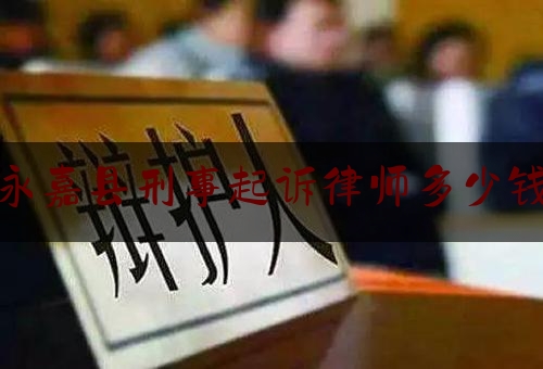 永嘉县刑事起诉律师多少钱