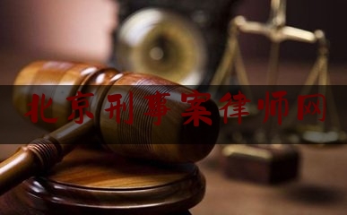 北京刑事案律师网（北京刑事案律师网站查询）