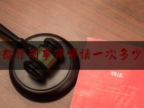 抢劫罪刑事律师请一次多少钱（抢劫罪找律师多少钱）