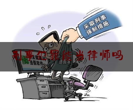 刑事犯罪能当律师吗（刑事案件可以当老师吗）