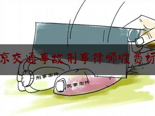 北京交通事故刑事律师收费标准（北京刑事犯罪律师刑事犯罪律师）