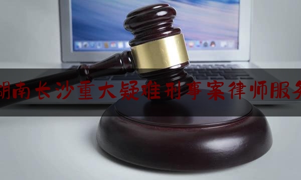 科普了一下湖南长沙重大疑难刑事案律师服务,刑事案件律师辩护全覆盖的困境及其破解