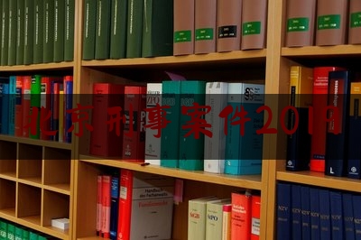 北京刑事案件2019（北京刑事案件律师事务所排名）