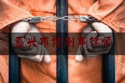 嘉兴市找刑事律师（嘉兴刑事律师事务所收费标准）