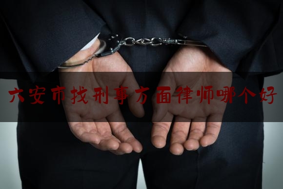 六安市找刑事方面律师哪个好