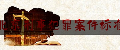 北京刑事犯罪案件标准（北京刑事案件收费最新标准）