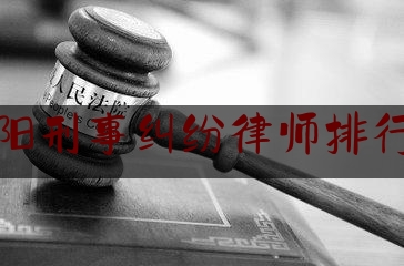 阜阳刑事纠纷律师排行榜（阜阳刑事纠纷律师排行榜前十名）