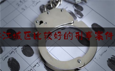 给大伙科普下阳江江城区比较好的刑事案件律师,南沙律师事务所电话