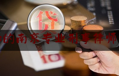 放心的南京专业刑事律师咨询（南京 刑事 律师）