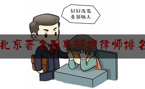 北京著名刑事辩护律师排名（北京著名刑事辩护律师排名第一）