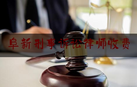 阜新刑事诉讼律师收费（阜新律师收费标准）