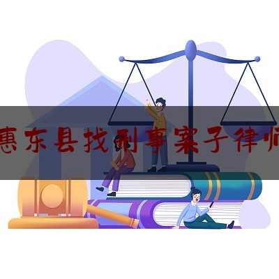 惠东县找刑事案子律师（惠东县找刑事案子律师多少钱）