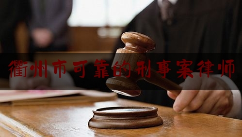 衢州市可靠的刑事案律师（衢州市可靠的刑事案律师事务所）