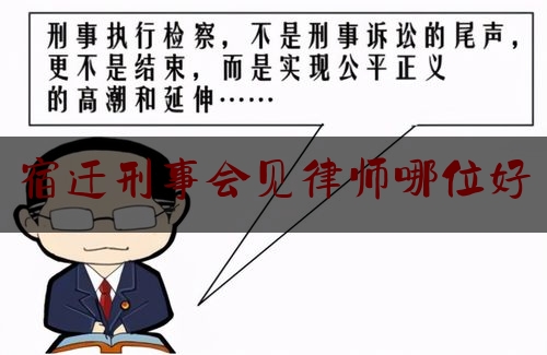 宿迁刑事会见律师哪位好（宿迁刑事辩护律师）