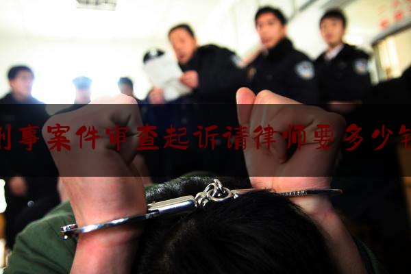 给大伙科普下刑事案件审查起诉请律师要多少钱,刑事控告有时间限制吗