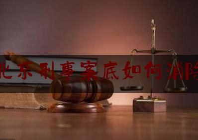 北京刑事案底如何消除（有刑事犯罪记录落户北京）