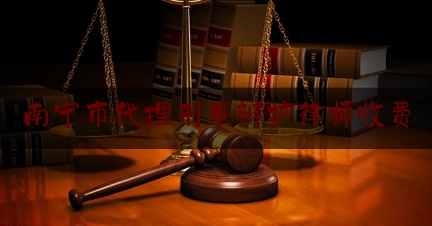 南宁市代理刑事辩护律师收费（广西南宁刑事辩护律师）