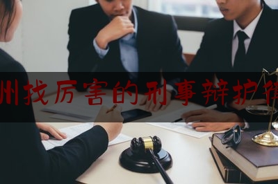 广州找厉害的刑事辩护律师（广州最著名的刑事辩护律师）