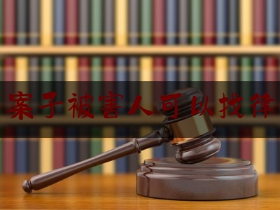 刑事案子被害人可以找律师吗（刑事被害人可以请律师吗）