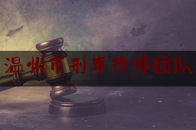 温州市刑事律师团队（温州刑事案件有名律师）