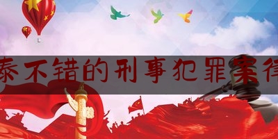 永泰不错的刑事犯罪案律师（福建永泰律师事务所在哪里）