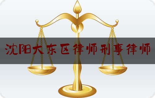 沈阳大东区律师刑事律师（沈阳大东区律师刑事律师事务所）