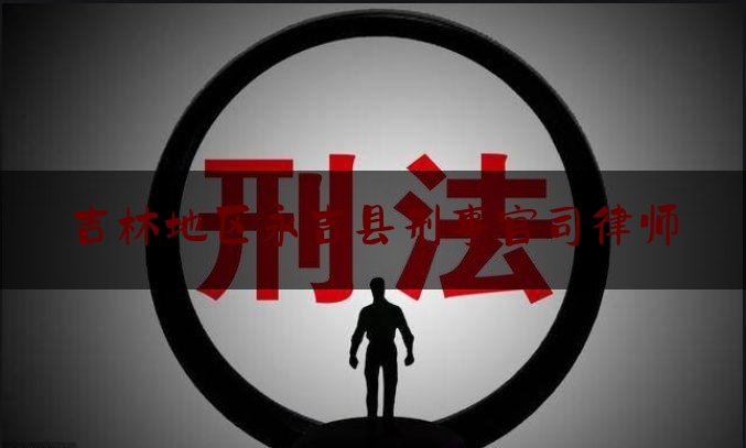 吉林地区永吉县刑事官司律师（永吉县律师电话）