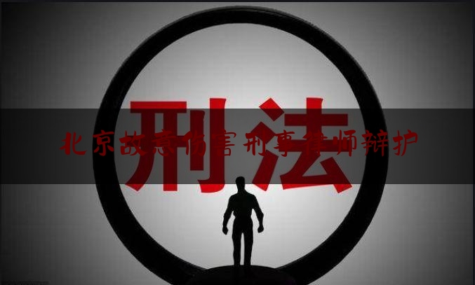 北京故意伤害刑事律师辩护（北京 刑事辩护 律师）