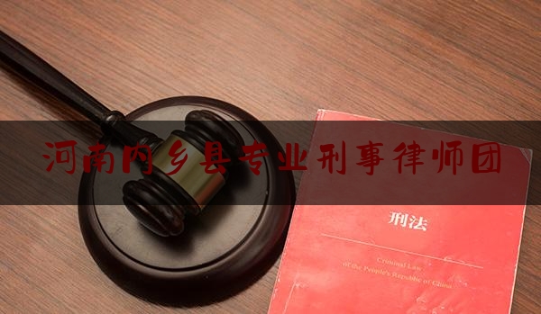 河南内乡县专业刑事律师团（内乡最有名的律师）