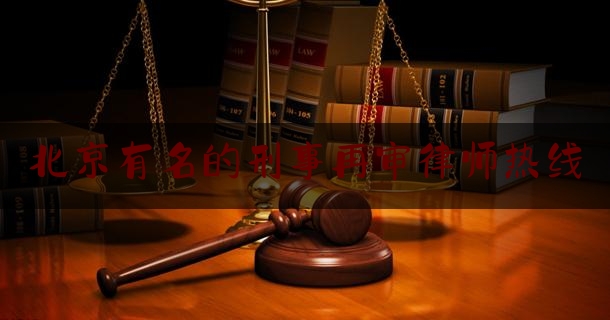 北京有名的刑事再审律师热线（北京刑事申请再审律师）