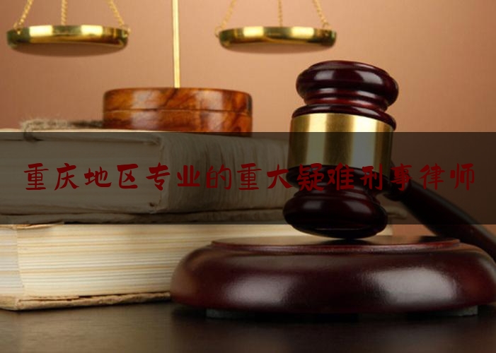 今天来科普一下重庆地区专业的重大疑难刑事律师,重庆优秀律所